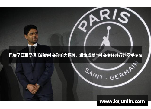 巴黎圣日耳曼俱乐部的社会影响力探析:辉煌成就与社会责任并行的双重使命 巴黎圣日耳曼俱乐部的社会影响力探析:辉煌成就与社会责任并行的双重使命