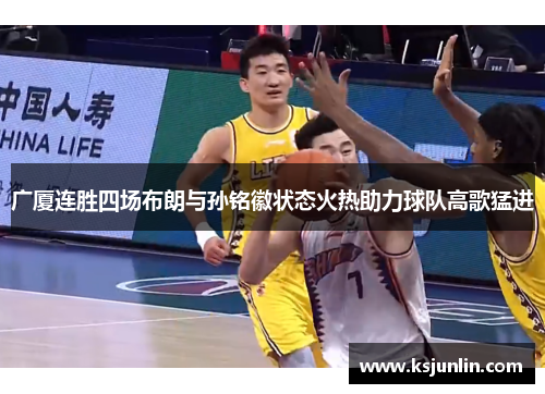 广厦连胜四场布朗与孙铭徽状态火热助力球队高歌猛进 广厦连胜四场布朗与孙铭徽状态火热助力球队高歌猛进